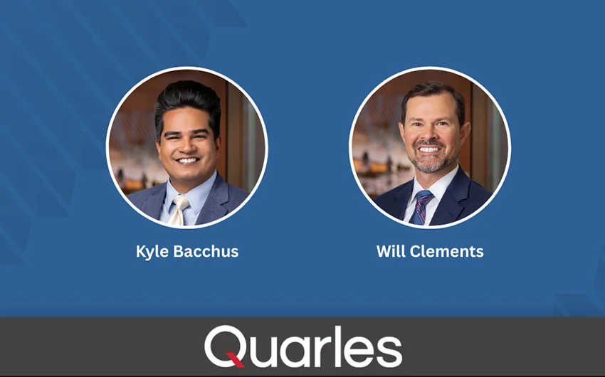 Quarles Adds Respected Attorneys Kyle Bacchus and Will Clements as Of Counsel